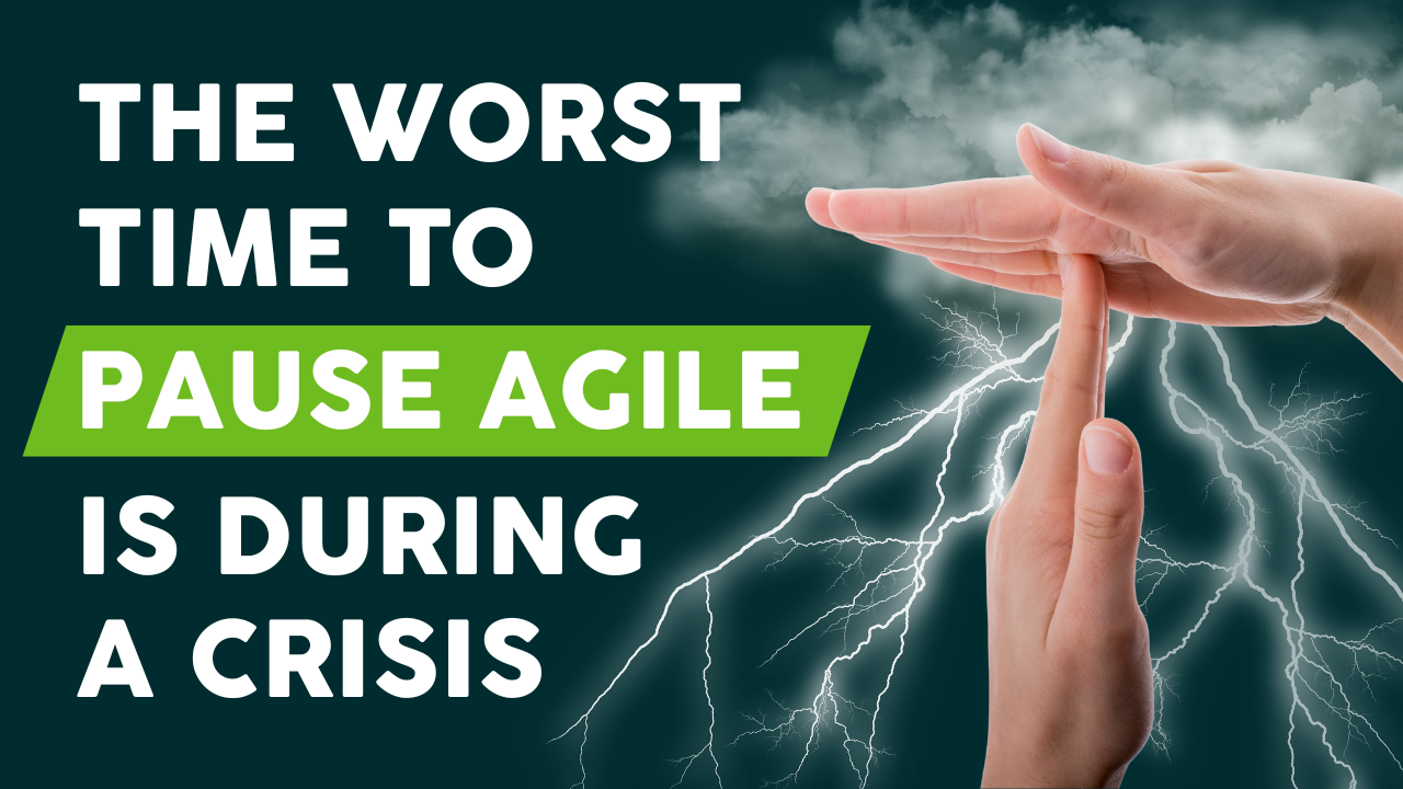 The Worst Time to Pause Agile Is During a Crisis Youtube